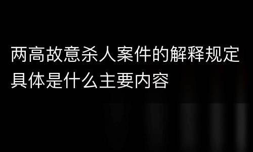 两高故意杀人案件的解释规定具体是什么主要内容