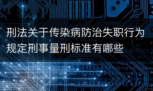 刑法关于传染病防治失职行为规定刑事量刑标准有哪些