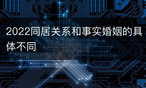 2022同居关系和事实婚姻的具体不同