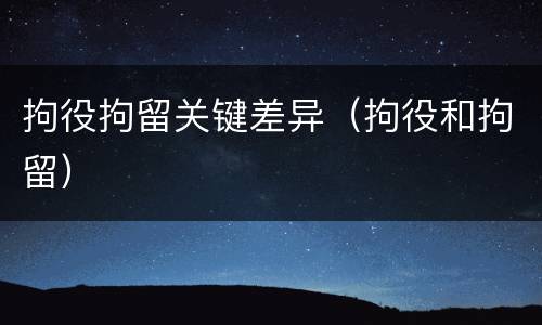 拘役拘留关键差异（拘役和拘留）