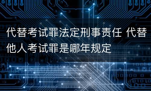 代替考试罪法定刑事责任 代替他人考试罪是哪年规定