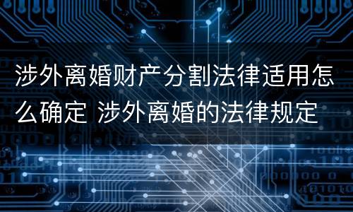 涉外离婚财产分割法律适用怎么确定 涉外离婚的法律规定