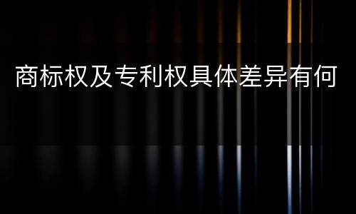 商标权及专利权具体差异有何