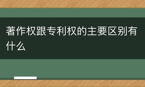 著作权跟专利权的主要区别有什么
