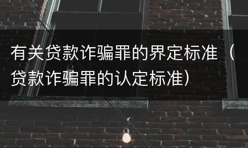 有关贷款诈骗罪的界定标准（贷款诈骗罪的认定标准）
