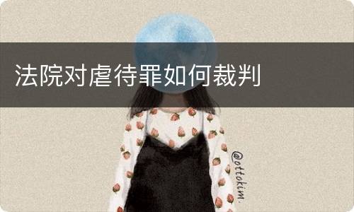 法院对虐待罪如何裁判
