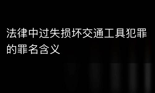 法律中过失损坏交通工具犯罪的罪名含义