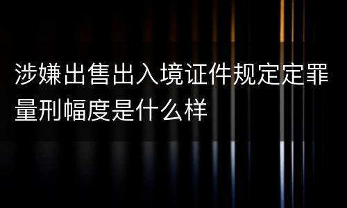 涉嫌出售出入境证件规定定罪量刑幅度是什么样