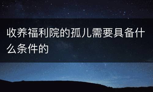 收养福利院的孤儿需要具备什么条件的