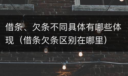 借条、欠条不同具体有哪些体现（借条欠条区别在哪里）
