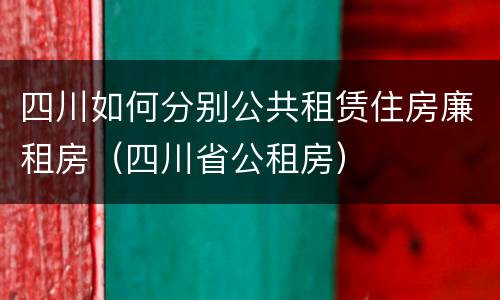 四川如何分别公共租赁住房廉租房（四川省公租房）