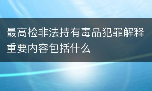 最高检非法持有毒品犯罪解释重要内容包括什么