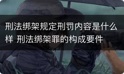 刑法绑架规定刑罚内容是什么样 刑法绑架罪的构成要件