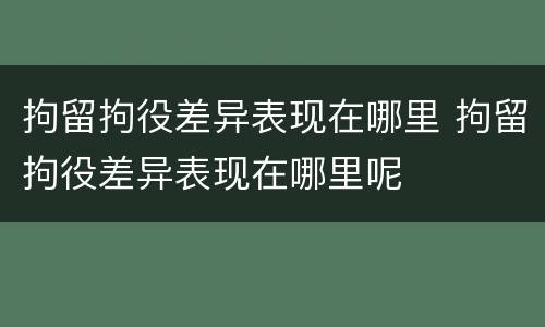 拘留拘役差异表现在哪里 拘留拘役差异表现在哪里呢