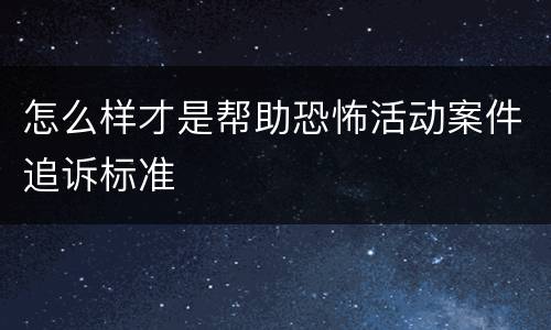 怎么样才是帮助恐怖活动案件追诉标准