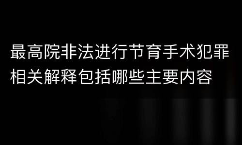 最高院非法进行节育手术犯罪相关解释包括哪些主要内容