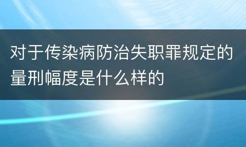 对于传染病防治失职罪规定的量刑幅度是什么样的