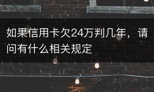 如果信用卡欠24万判几年，请问有什么相关规定