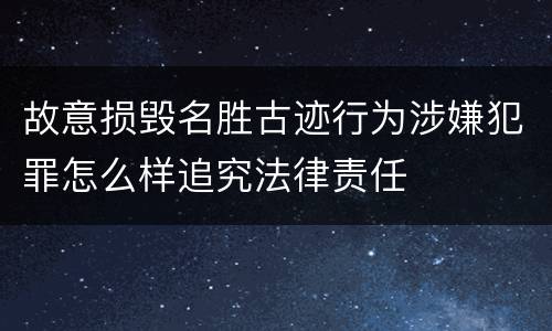 故意损毁名胜古迹行为涉嫌犯罪怎么样追究法律责任