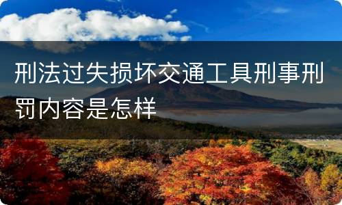 刑法过失损坏交通工具刑事刑罚内容是怎样