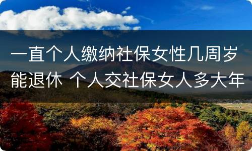 一直个人缴纳社保女性几周岁能退休 个人交社保女人多大年龄退休
