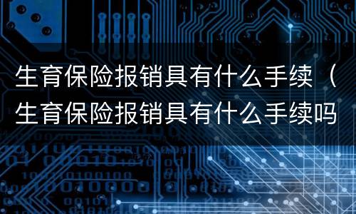 生育保险报销具有什么手续（生育保险报销具有什么手续吗）