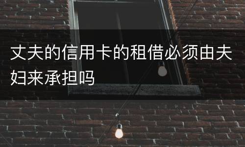 丈夫的信用卡的租借必须由夫妇来承担吗