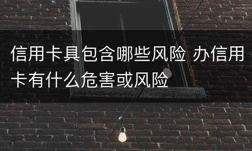 信用卡具包含哪些风险 办信用卡有什么危害或风险