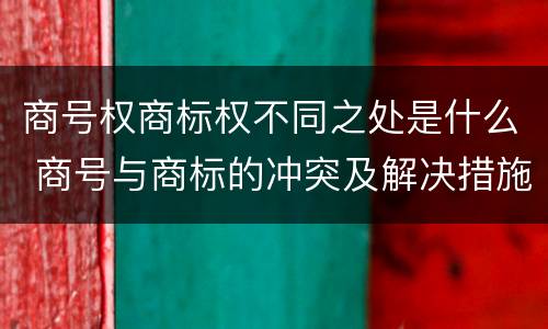 商号权商标权不同之处是什么 商号与商标的冲突及解决措施