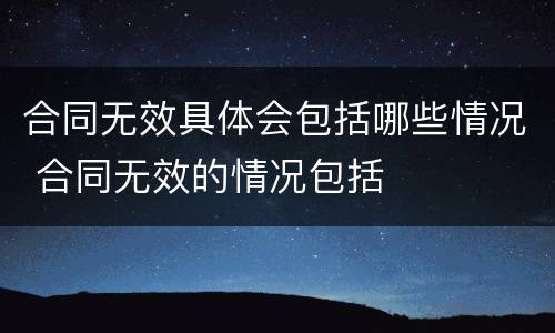 合同无效具体会包括哪些情况 合同无效的情况包括