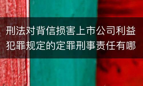 刑法对背信损害上市公司利益犯罪规定的定罪刑事责任有哪些