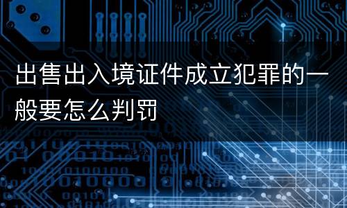 出售出入境证件成立犯罪的一般要怎么判罚
