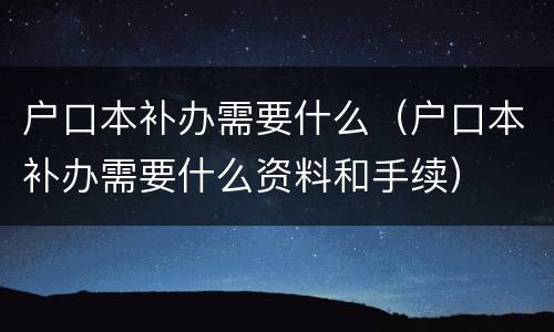 户口本补办需要什么（户口本补办需要什么资料和手续）