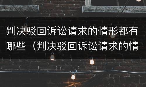 判决驳回诉讼请求的情形都有哪些（判决驳回诉讼请求的情形都有哪些呢）
