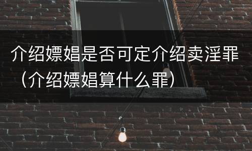 介绍嫖娼是否可定介绍卖淫罪（介绍嫖娼算什么罪）