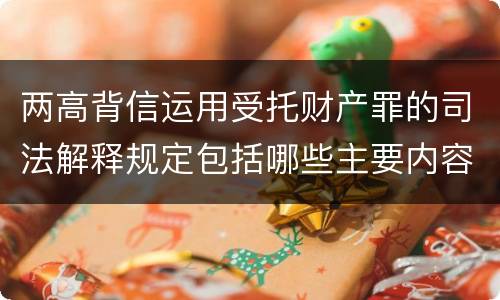 两高背信运用受托财产罪的司法解释规定包括哪些主要内容