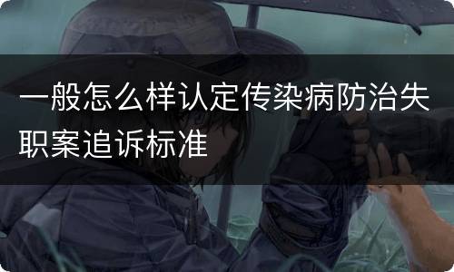 一般怎么样认定传染病防治失职案追诉标准