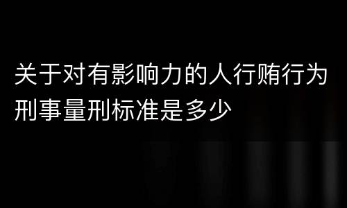 关于对有影响力的人行贿行为刑事量刑标准是多少
