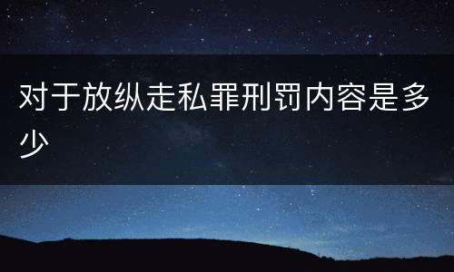 对于放纵走私罪刑罚内容是多少