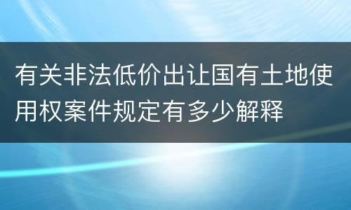 有关非法低价出让国有土地使用权案件规定有多少解释