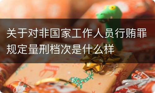 关于对非国家工作人员行贿罪规定量刑档次是什么样