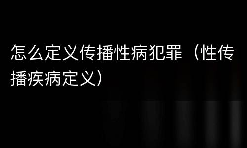 怎么定义传播性病犯罪（性传播疾病定义）