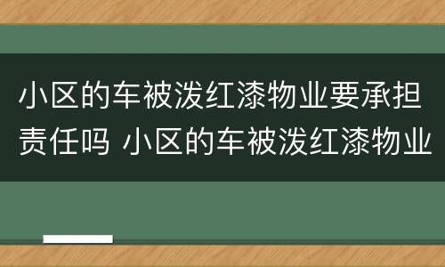 小区的车被泼红漆物业要承担责任吗 小区的车被泼红漆物业要承担责任吗怎么办
