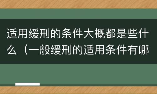适用缓刑的条件大概都是些什么（一般缓刑的适用条件有哪些?）