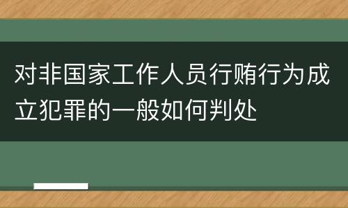 对非国家工作人员行贿行为成立犯罪的一般如何判处