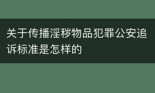 关于传播淫秽物品犯罪公安追诉标准是怎样的