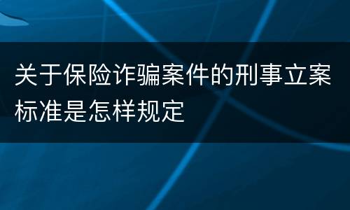 关于保险诈骗案件的刑事立案标准是怎样规定