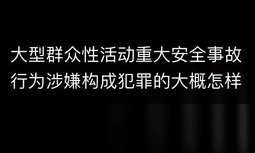 大型群众性活动重大安全事故行为涉嫌构成犯罪的大概怎样追究责任