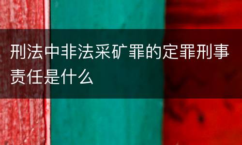 刑法中非法采矿罪的定罪刑事责任是什么