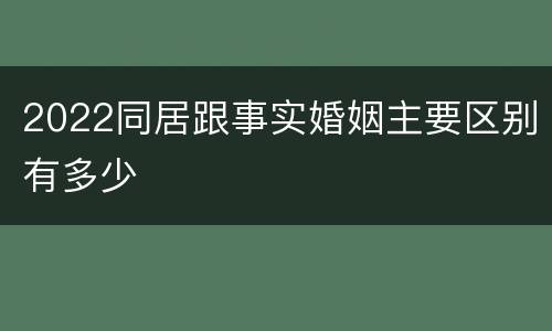 2022同居跟事实婚姻主要区别有多少